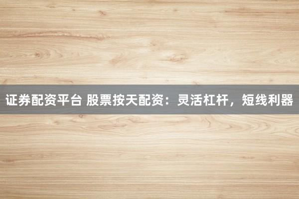 证券配资平台 股票按天配资:灵活杠杆,短线利器