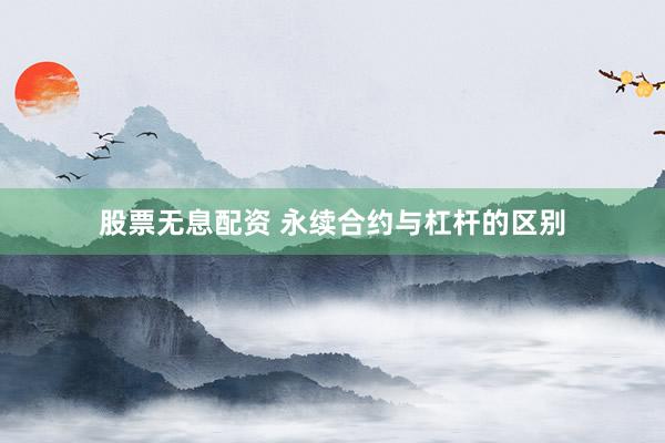 股票无息配资 永续合约与杠杆的区别