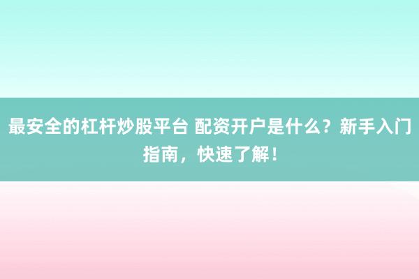 最安全的杠杆炒股平台 配资开户是什么？新手入门指南，快速了解！